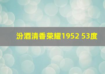 汾酒清香荣耀1952 53度